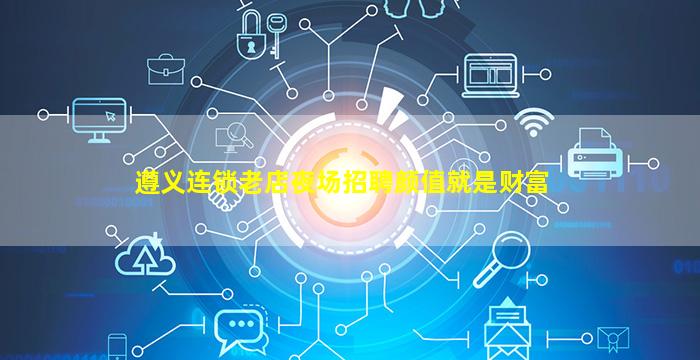 遵义连锁老店夜场招聘颜值就是财富